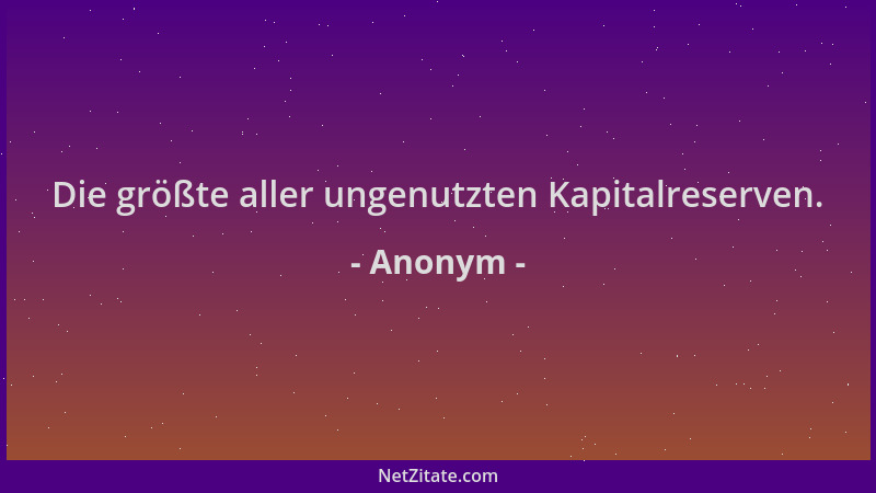 Anonym - Die größte aller ungenutzten Kapitalreserven....