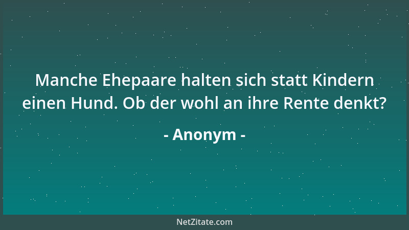 Anonym - Manche Ehepaare halten sich statt Kindern einen Hund. Ob der wohl an ihre Rente denkt?...