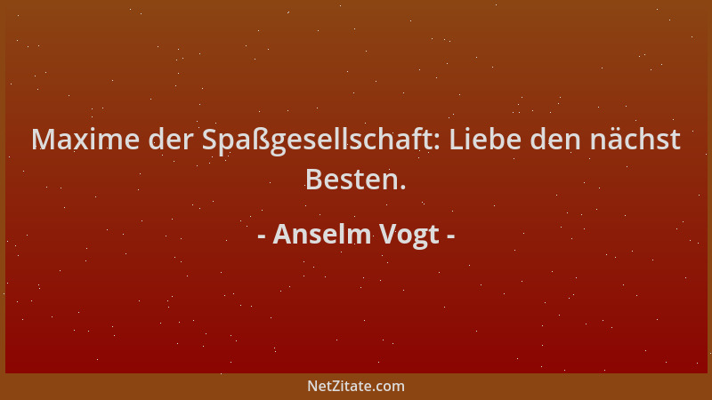 Anselm Vogt - Maxime der Spaßgesellschaft: Liebe den nächst Besten....
