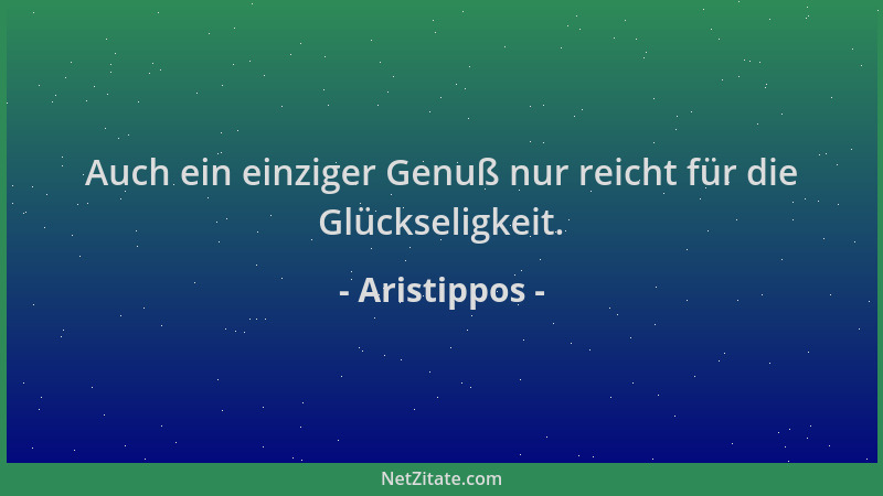 Aristippos - Auch ein einziger Genuß nur reicht für die Glückseligkeit....