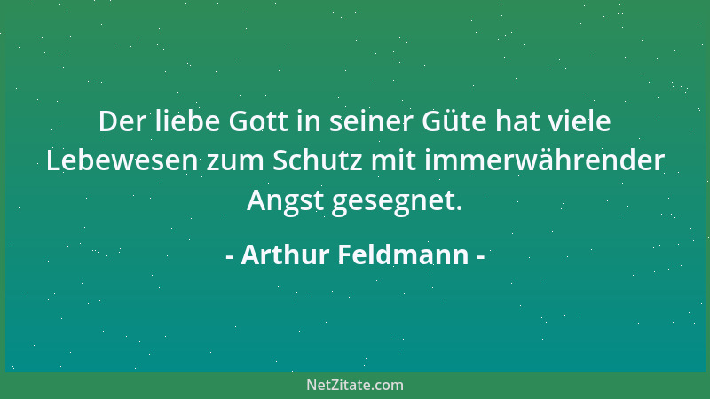 Arthur Feldmann - Der liebe Gott in seiner Güte hat viele Lebewesen zum Schutz mit immerwährender Angst gesegnet....