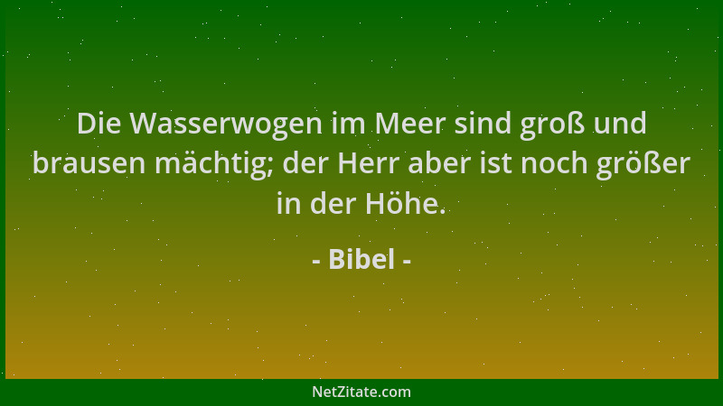 Bibel - Die Wasserwogen im Meer sind groß und brausen mächtig; der Herr aber ist noch größer in der Höhe....