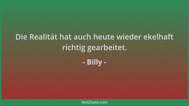 Billy - Die Realität hat auch heute wieder ekelhaft richtig gearbeitet....