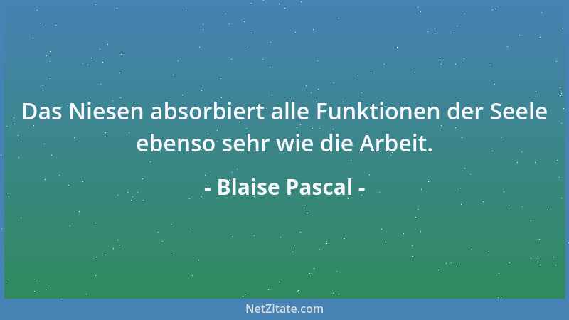 Blaise Pascal - Bewunderung durch andere verdirbt den Menschen von Kindheit an....