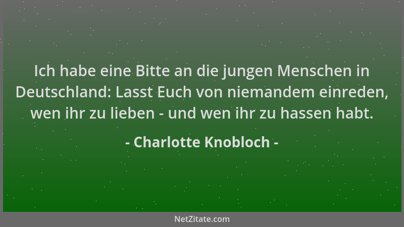 Charlotte Knobloch - Ich habe eine Bitte an die jungen Menschen in Deutschland: Lasst Euch von niemandem einreden, wen ihr...