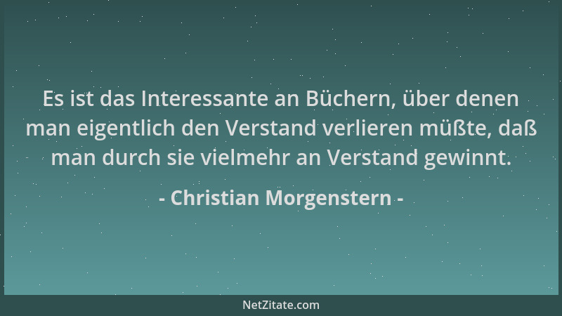 Christian Morgenstern - Es ist das Interessante an Büchern, über denen man eigentlich den Verstand verlieren müßte, daß man...