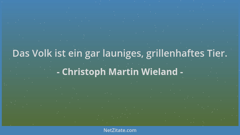 Christoph Martin Wieland - Das Volk ist ein gar launiges, grillenhaftes Tier....