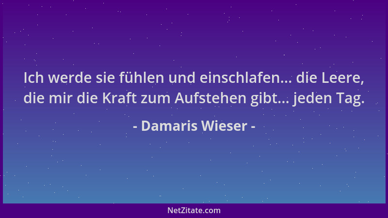 Damaris Wieser - Ich werde sie fühlen und einschlafen... die Leere, die mir die Kraft zum Aufstehen gibt... jeden Tag....