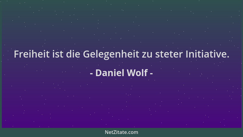 Daniel Wolf - Freiheit ist die Gelegenheit zu steter Initiative....