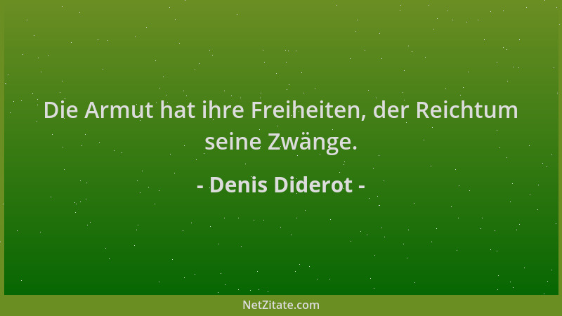 Denis Diderot - Die Armut hat ihre Freiheiten, der Reichtum seine Zwänge....