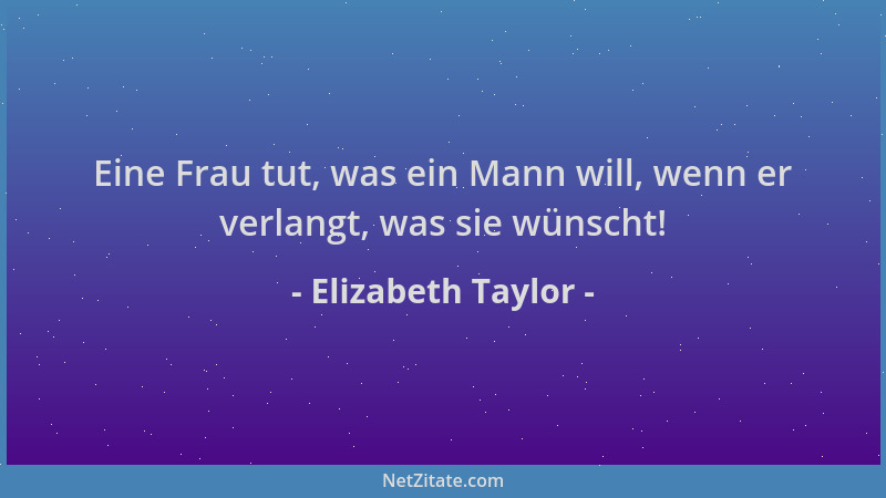 Elizabeth Taylor - Eine Frau tut, was ein Mann will, wenn er verlangt, was sie wünscht!...