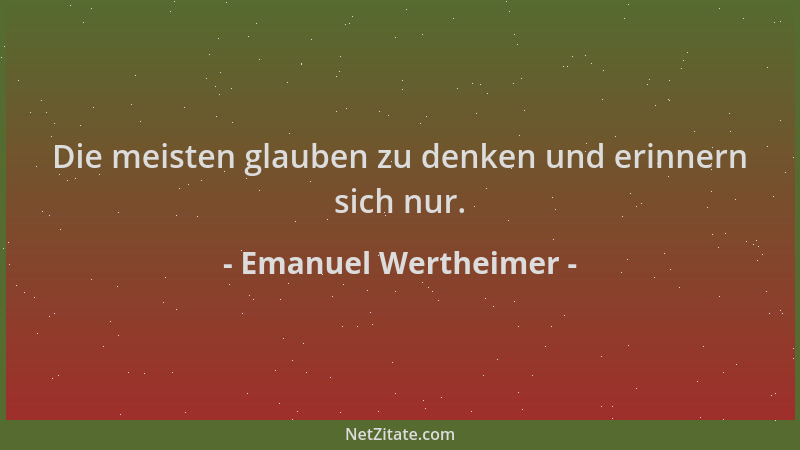 Emanuel Wertheimer - Die meisten glauben zu denken und erinnern sich nur....