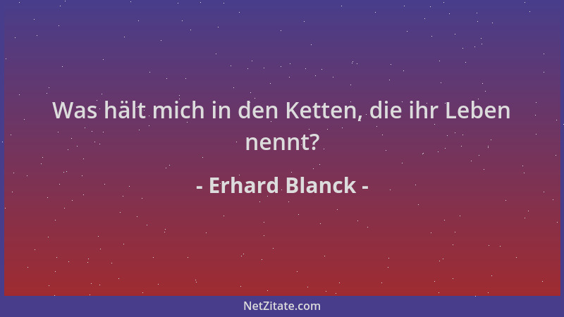 Erhard Blanck - Was hält mich in den Ketten, die ihr Leben nennt?...