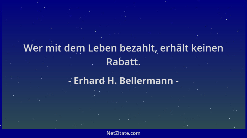 Erhard H. Bellermann - Wer mit dem Leben bezahlt, erhält keinen Rabatt....