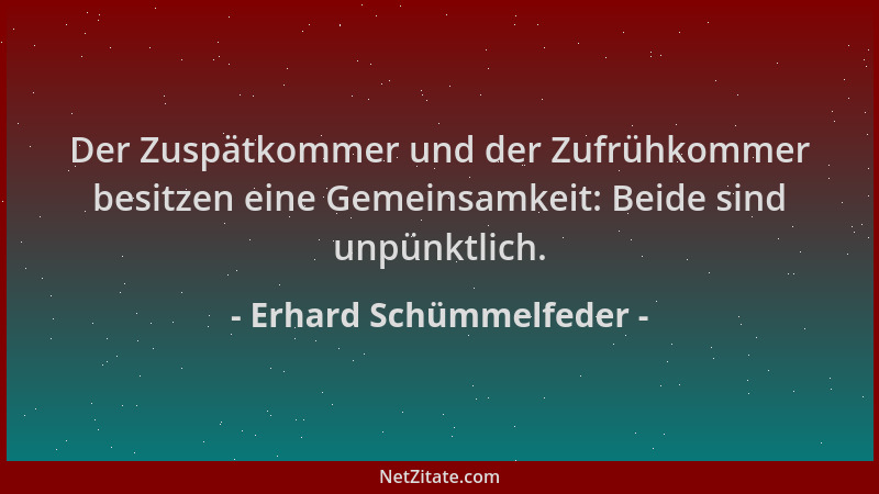 Erhard Schümmelfeder - Der Zuspätkommer und der Zufrühkommer besitzen eine Gemeinsamkeit: Beide sind unpünktlich....