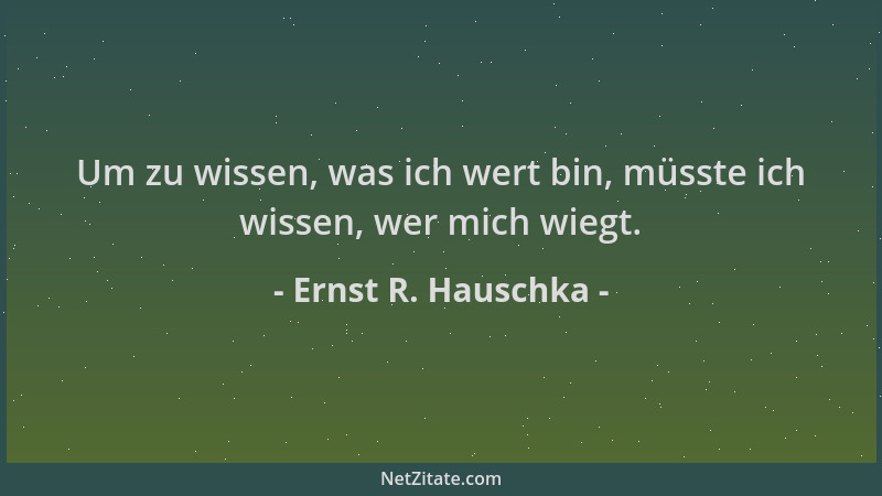 Ernst R. Hauschka - Um zu wissen, was ich wert bin, müsste ich wissen, wer mich wiegt....