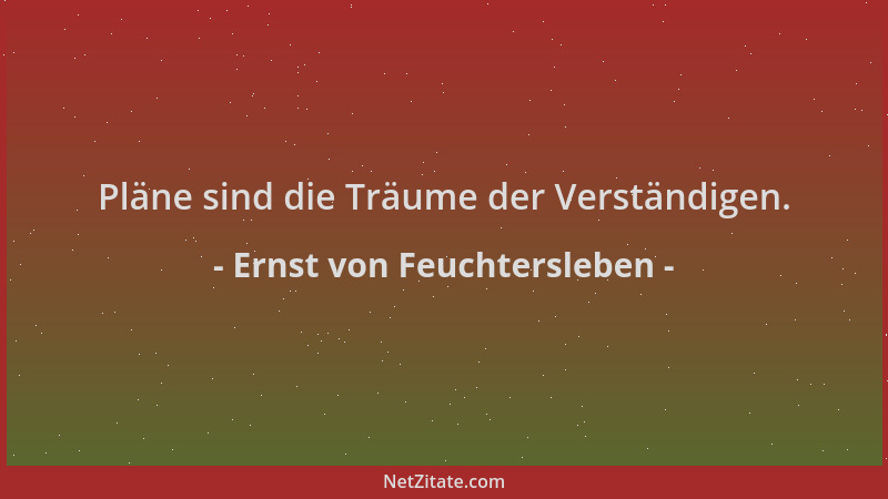 Ernst von Feuchtersleben - Pläne sind die Träume der Verständigen....