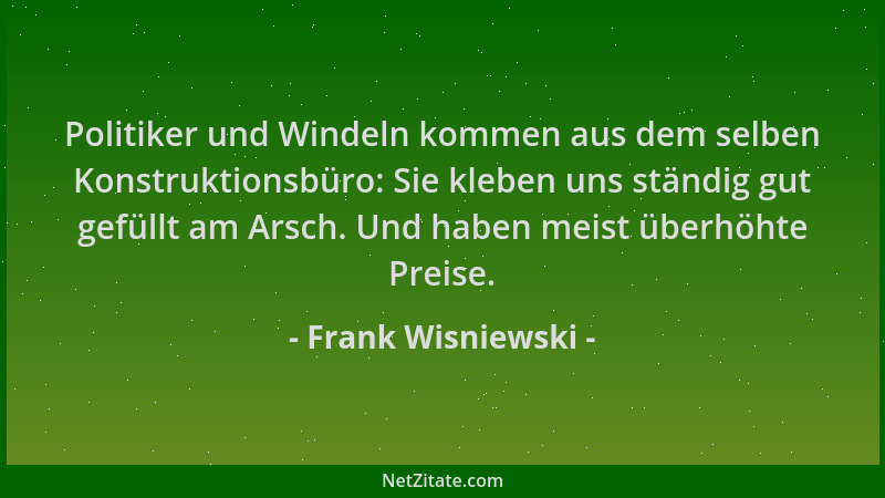 Frank Wisniewski - Politiker und Windeln kommen aus dem selben Konstruktionsbüro: Sie kleben uns ständig gut gefüllt am Ars...