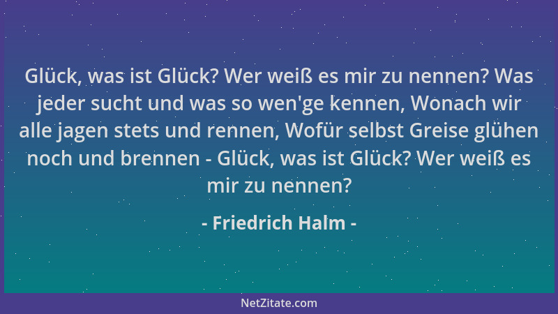 Friedrich Halm - Glück, was ist Glück? Wer weiß es mir zu nennen? Was jeder sucht und was so wen 'ge kennen, Wonach wir alle...