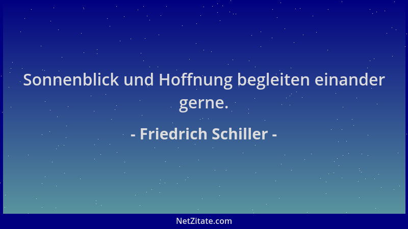 Friedrich Schiller - Sonnenblick und Hoffnung begleiten einander gerne....