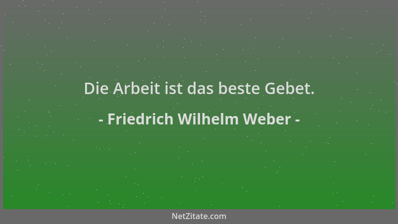 Friedrich Wilhelm Weber - Die Arbeit ist das beste Gebet....