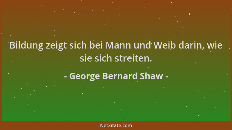George Bernard Shaw - Bildung zeigt sich bei Mann und Weib darin, wie sie sich streiten....