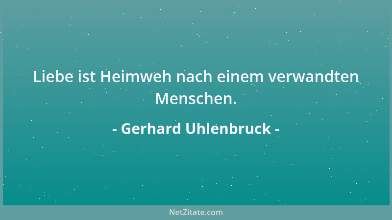 Gerhard Uhlenbruck - Liebe ist Heimweh nach einem verwandten Menschen....
