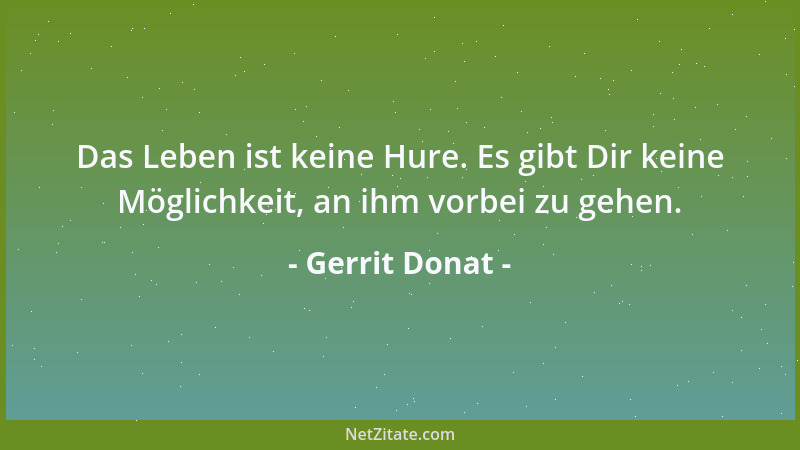 Gerrit Donat - Das Leben ist keine Hure. Es gibt Dir keine Möglichkeit, an ihm vorbei zu gehen....