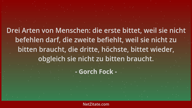 Gorch Fock - Drei Arten von Menschen: die erste bittet, weil sie nicht befehlen darf, die zweite befiehlt, weil sie nicht z...