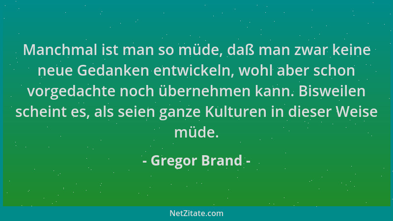 Gregor Brand - Manchmal ist man so müde, daß man zwar keine neue Gedanken entwickeln, wohl aber schon vorgedachte noch über...