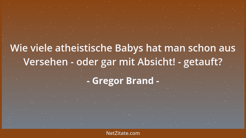 Gregor Brand - Wie viele atheistische Babys hat man schon aus Versehen - oder gar mit Absicht! - getauft?...