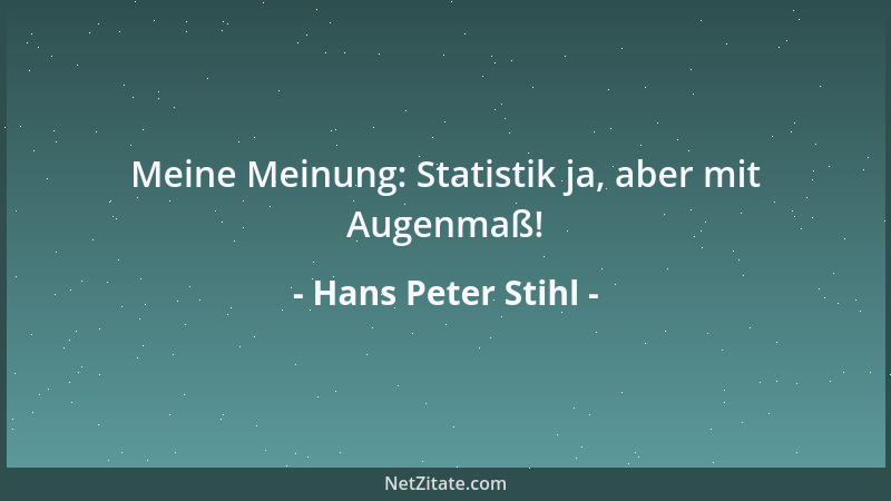Hans Peter Stihl - Meine Meinung: Statistik ja, aber mit Augenmaß!...