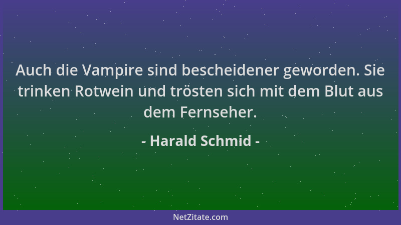 Harald Schmid - Auch die Vampire sind bescheidener geworden. Sie trinken Rotwein und trösten sich mit dem Blut aus dem Fern...