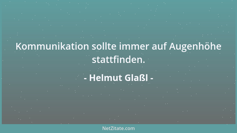 Helmut Glaßl - Kommunikation sollte immer auf Augenhöhe stattfinden....