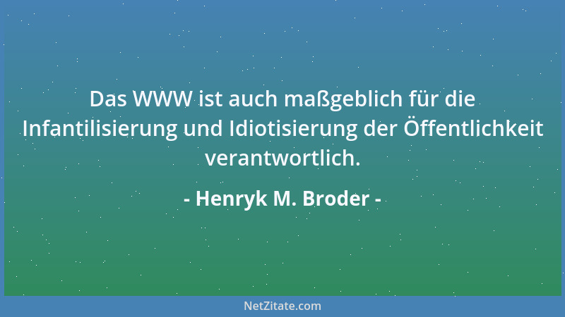 Henryk M. Broder - Das WWW ist auch maßgeblich für die Infantilisierung und Idiotisierung der Öffentlichkeit verantwortlich...