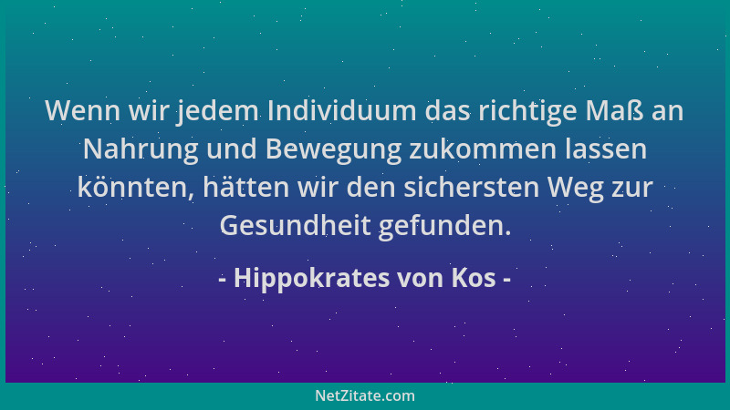 Hippokrates von Kos - Wenn wir jedem Individuum das richtige Maß an Nahrung und Bewegung zukommen lassen könnten, hätten wi...