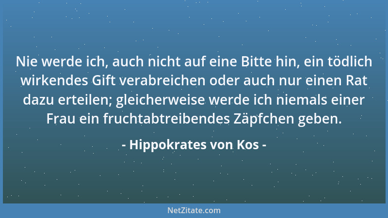 Hippokrates von Kos - Nie werde ich, auch nicht auf eine Bitte hin, ein tödlich wirkendes Gift verabreichen oder auch nur e...