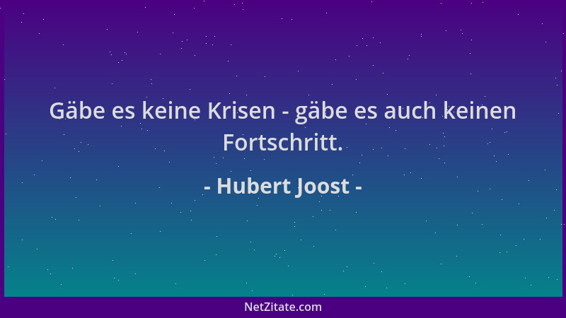 Hubert Joost - Gäbe es keine Krisen - gäbe es auch keinen Fortschritt....