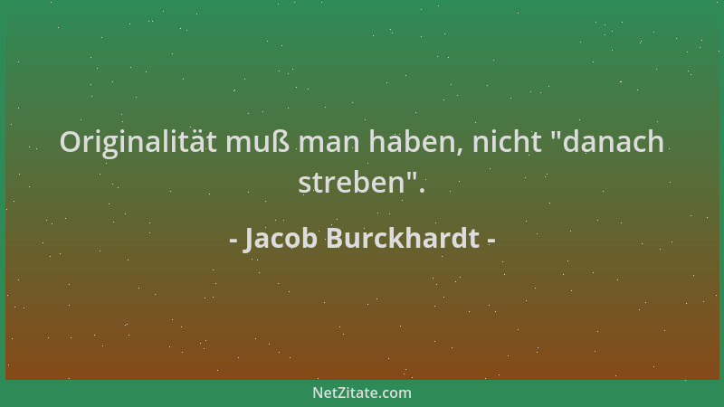 Jacob Burckhardt - Originalität muß man haben, nicht  "danach streben "....