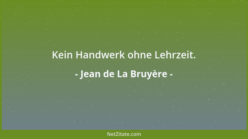 Jean de La Bruyère - Kein Handwerk ohne Lehrzeit....