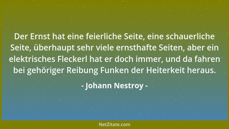 Johann Nestroy - Der Ernst hat eine feierliche Seite, eine schauerliche Seite, überhaupt sehr viele ernsthafte Seiten, aber...