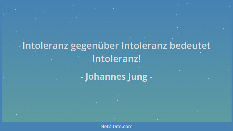 Johannes Jung - Intoleranz gegenüber Intoleranz bedeutet Intoleranz!...