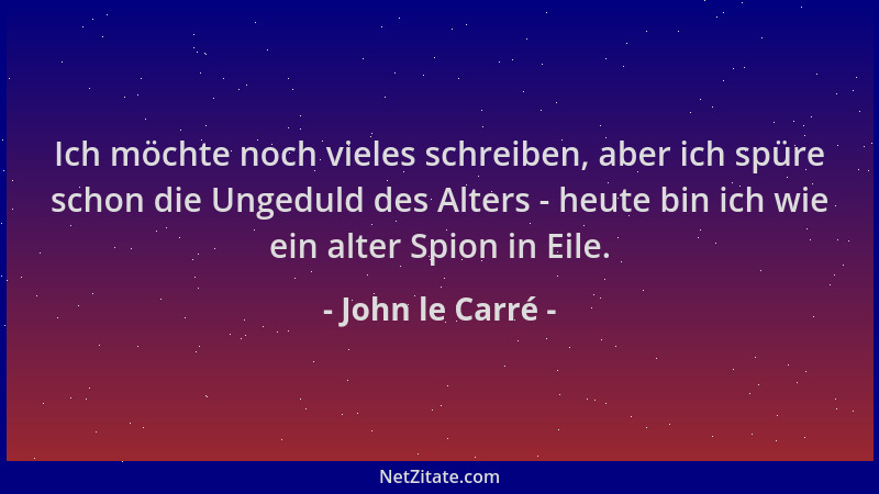 John le Carré - Ich möchte noch vieles schreiben, aber ich spüre schon die Ungeduld des Alters - heute bin ich wie ein alte...