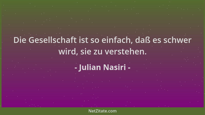 Julian Nasiri - Die Gesellschaft ist so einfach, daß es schwer wird, sie zu verstehen....