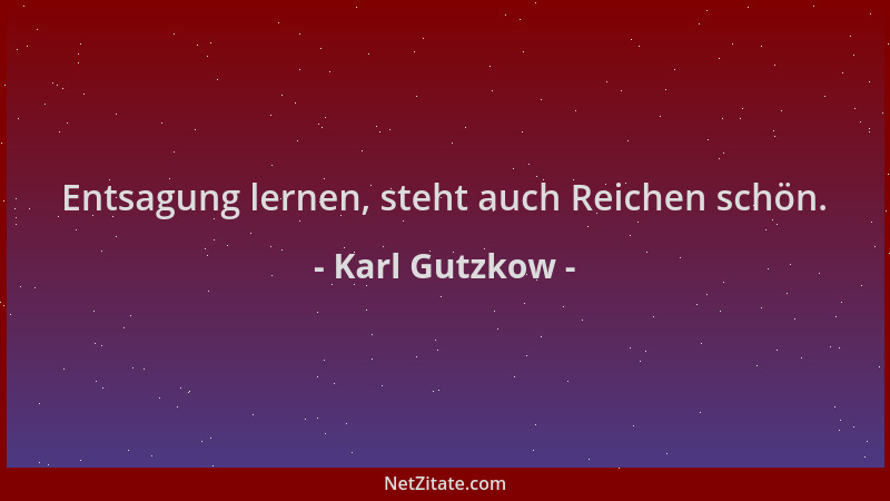 Karl Gutzkow - Entsagung lernen, steht auch Reichen schön....
