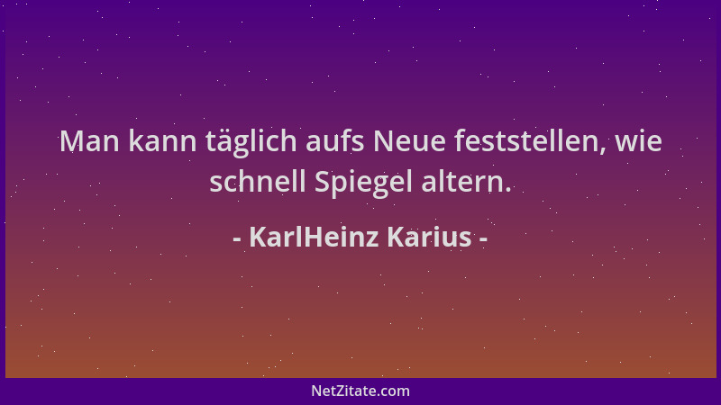 KarlHeinz Karius - Man kann täglich aufs Neue feststellen, wie schnell Spiegel altern....