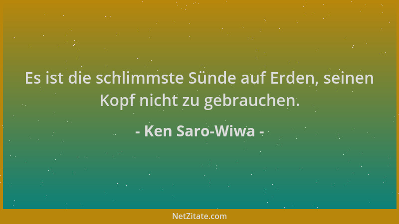 Ken Saro-Wiwa - Es ist die schlimmste Sünde auf Erden, seinen Kopf nicht zu gebrauchen....