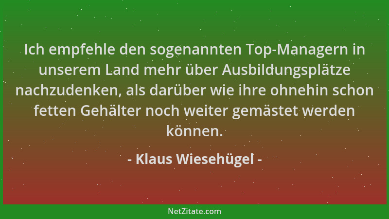 Klaus Wiesehügel - Ich empfehle den sogenannten Top-Managern in unserem Land mehr über Ausbildungsplätze nachzudenken, als...