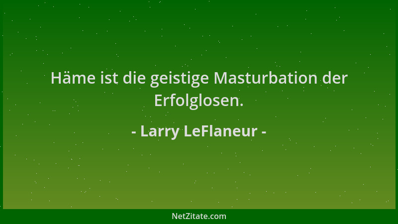 Larry LeFlaneur - Häme ist die geistige Masturbation der Erfolglosen....