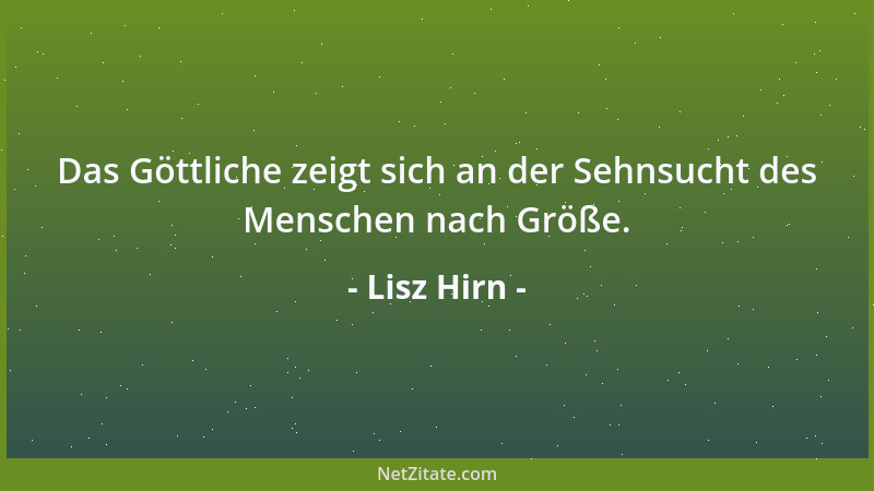 Lisz Hirn - Das Göttliche zeigt sich an der Sehnsucht des Menschen nach Größe....